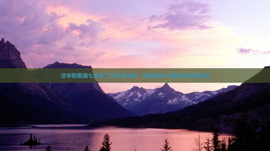 汉中到恩施七星寨二日游全攻略：详细路线+必看景点旅游指南
