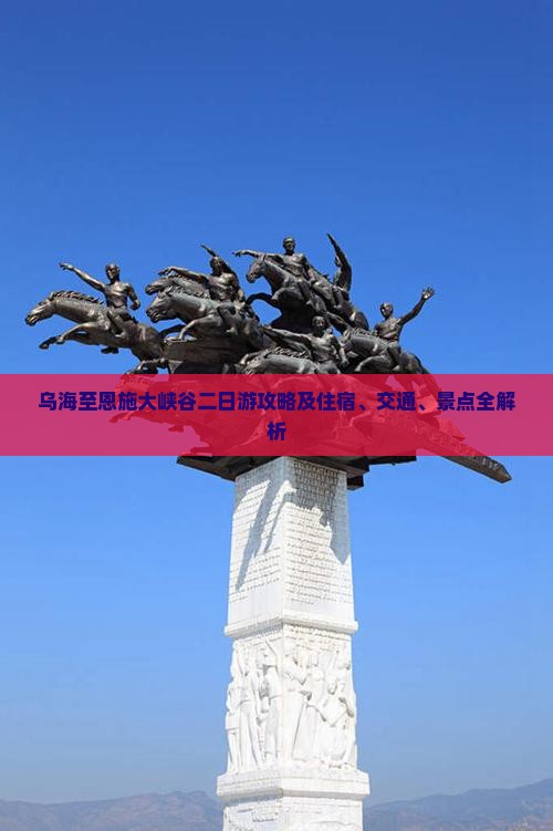乌海至恩施大峡谷二日游攻略及住宿、交通、景点全解析