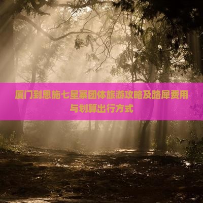 厦门到恩施七星寨团体旅游攻略及路犀费用与划算出行方式
