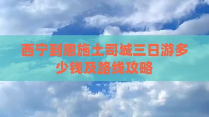 西宁到恩施土司城三日游多少钱及路线攻略