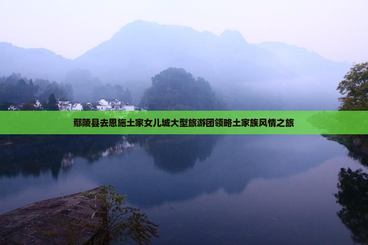 鄢陵县去恩施土家女儿城大型旅游团领略土家族风情之旅