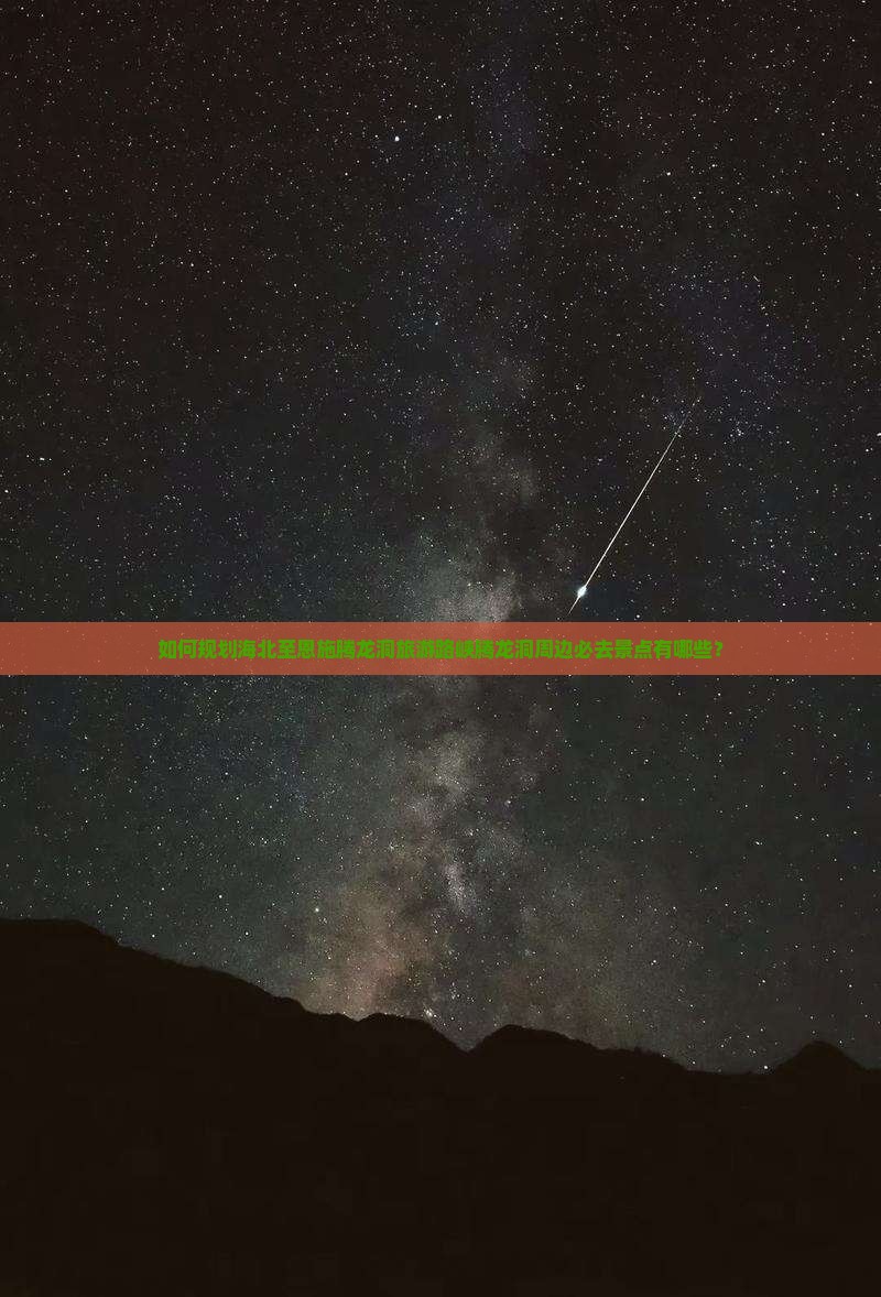 如何规划海北至恩施腾龙洞旅游路峡腾龙洞周边必去景点有哪些？