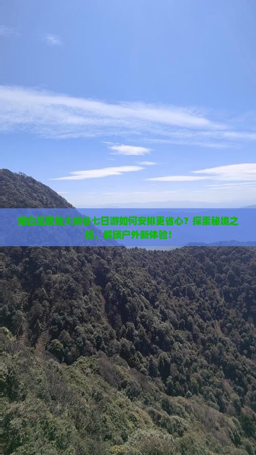 烟台至恩施大峡谷七日游如何安排更省心？探索秘境之旅，解锁户外新体验！