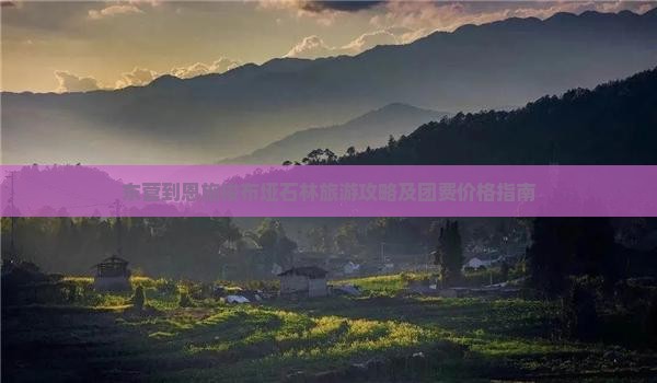 东营到恩施梭布垭石林旅游攻略及团费价格指南