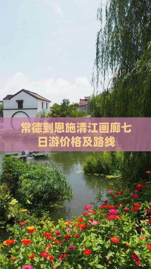 常德到恩施清江画廊七日游价格及路线