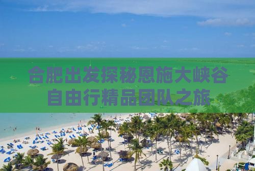 合肥出发探秘恩施大峡谷自由行精品团队之旅