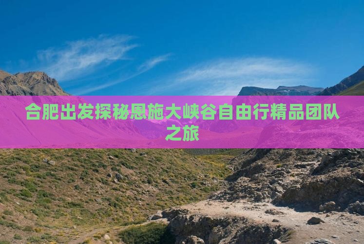 合肥出发探秘恩施大峡谷自由行精品团队之旅