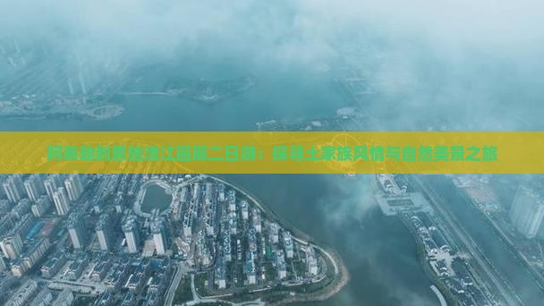 阿泰勒到恩施清江画廊二日游：探寻土家族风情与自然美景之旅