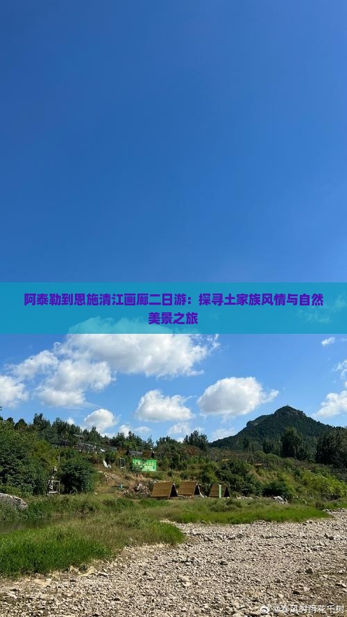 阿泰勒到恩施清江画廊二日游：探寻土家族风情与自然美景之旅