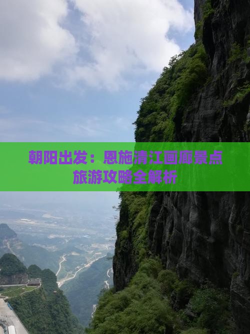 朝阳出发：恩施清江画廊景点旅游攻略全解析