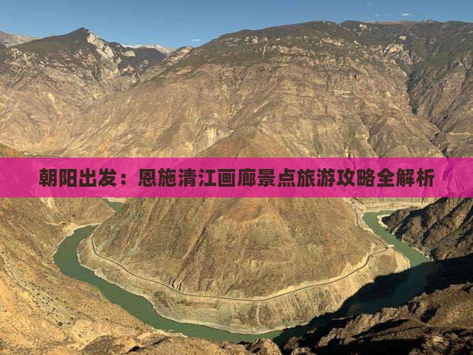 朝阳出发：恩施清江画廊景点旅游攻略全解析