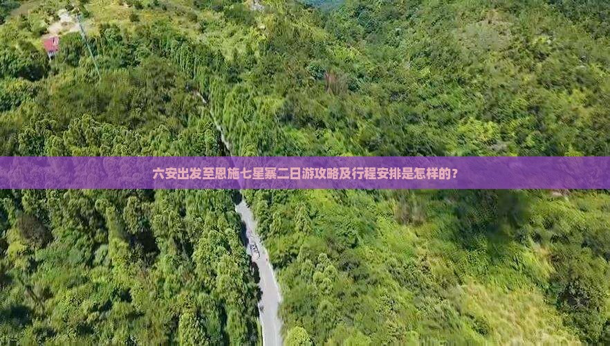 六安出发至恩施七星寨二日游攻略及行程安排是怎样的？