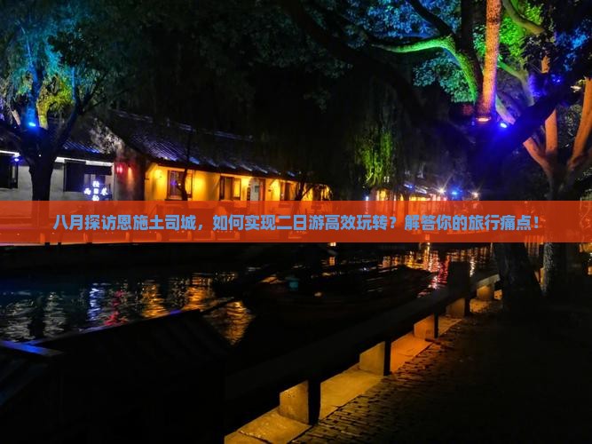 八月探访恩施土司城，如何实现二日游高效玩转？解答你的旅行痛点！