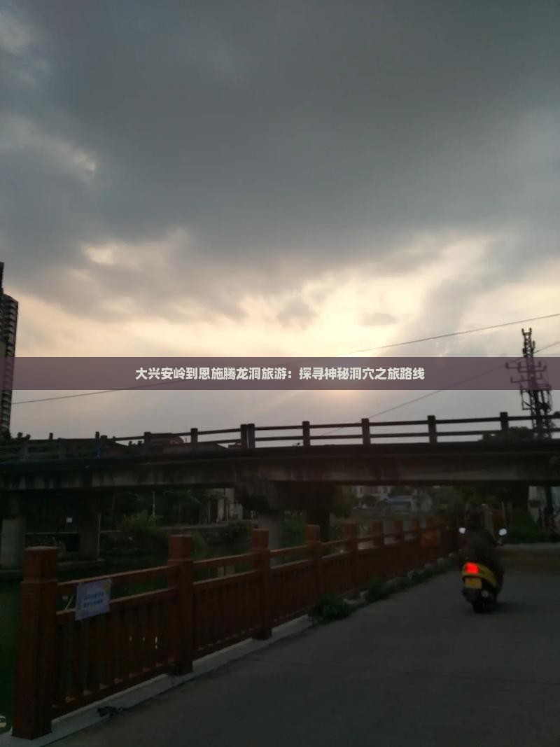 大兴安岭到恩施腾龙洞旅游：探寻神秘洞穴之旅路线