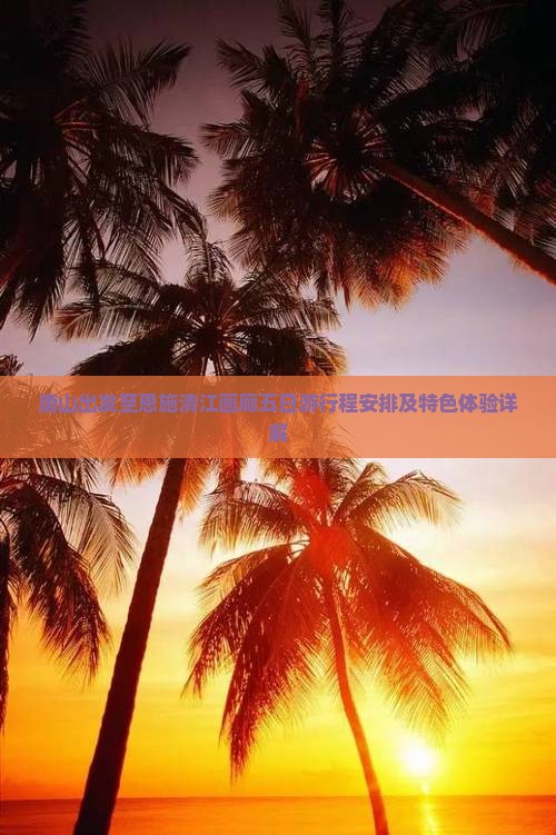 唐山出发至恩施清江画廊五日游行程安排及特色体验详解