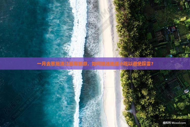 一月去恩施清江画廊旅游，如何挑选地道小吃以避免踩雷？