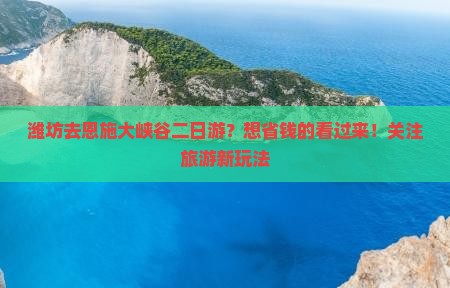 潍坊去恩施大峡谷二日游？想省钱的看过来！关注旅游新玩法