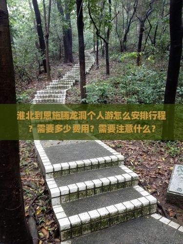 淮北到恩施腾龙洞个人游怎么安排行程？需要多少费用？需要注意什么？