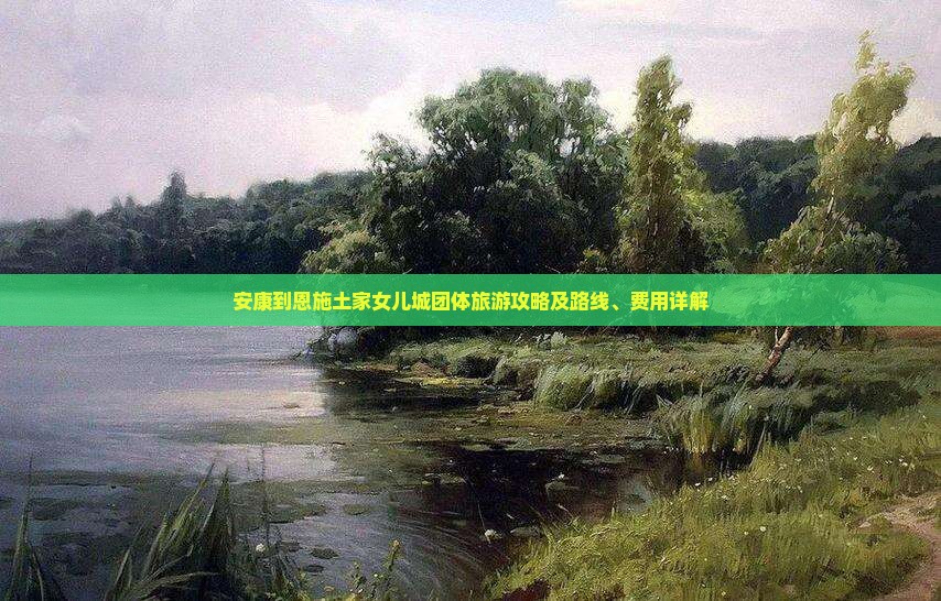 安康到恩施土家女儿城团体旅游攻略及路线、费用详解