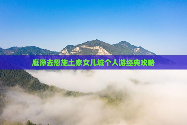 鹰潭去恩施土家女儿城个人游经典攻略