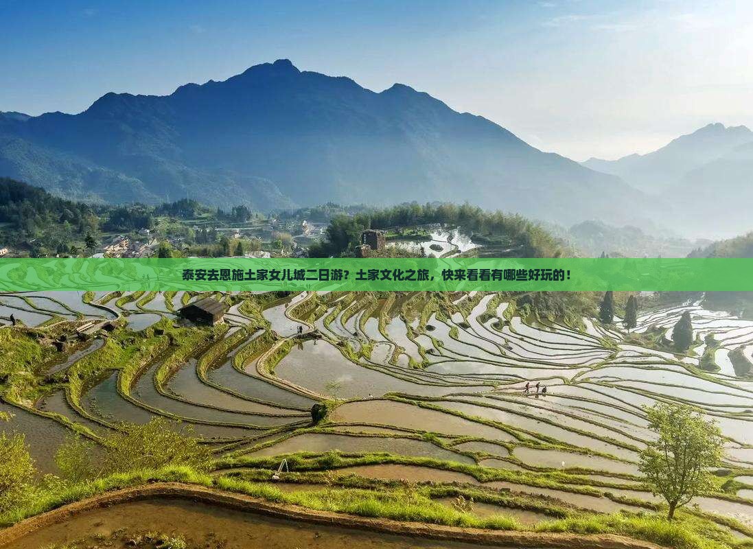 泰安去恩施土家女儿城二日游？土家文化之旅，快来看看有哪些好玩的！
