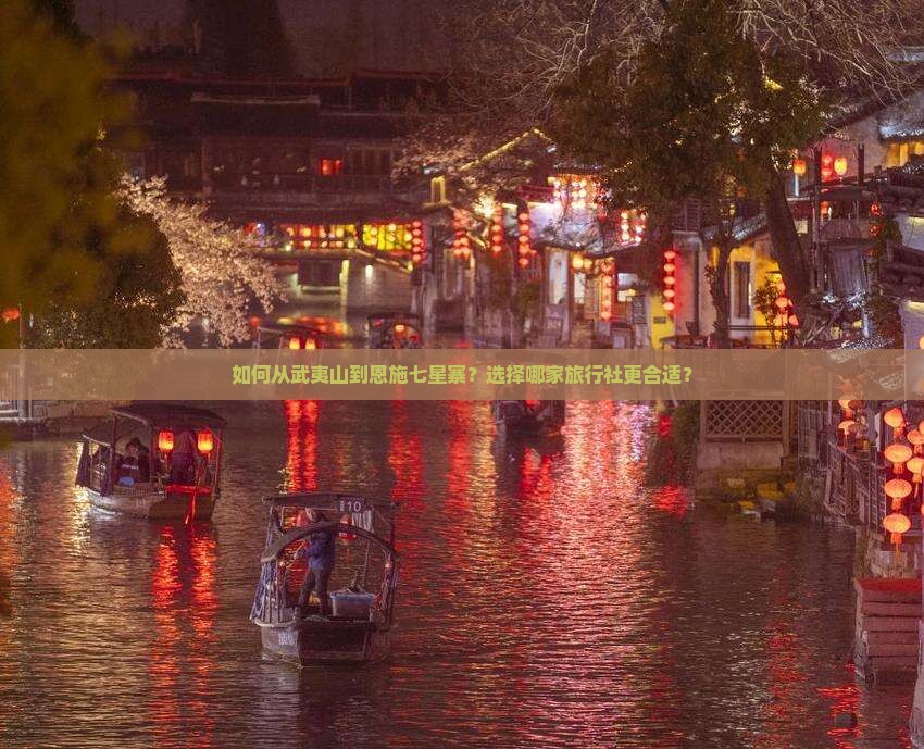 如何从武夷山到恩施七星寨？选择哪家旅行社更合适？