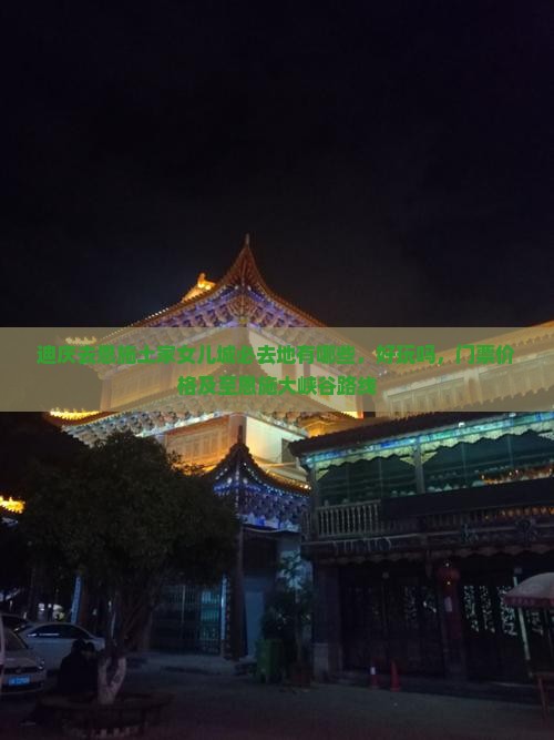 迪庆去恩施土家女儿城必去地有哪些，好玩吗，门票价格及至恩施大峡谷路线