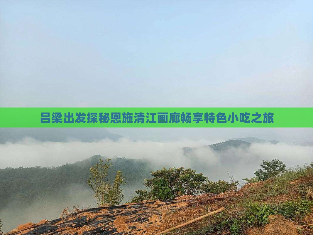 吕梁出发探秘恩施清江画廊畅享特色小吃之旅
