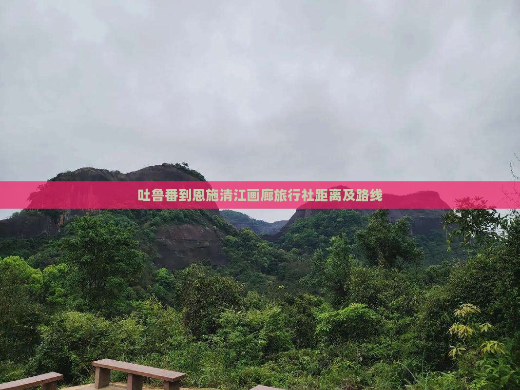 吐鲁番到恩施清江画廊旅行社距离及路线