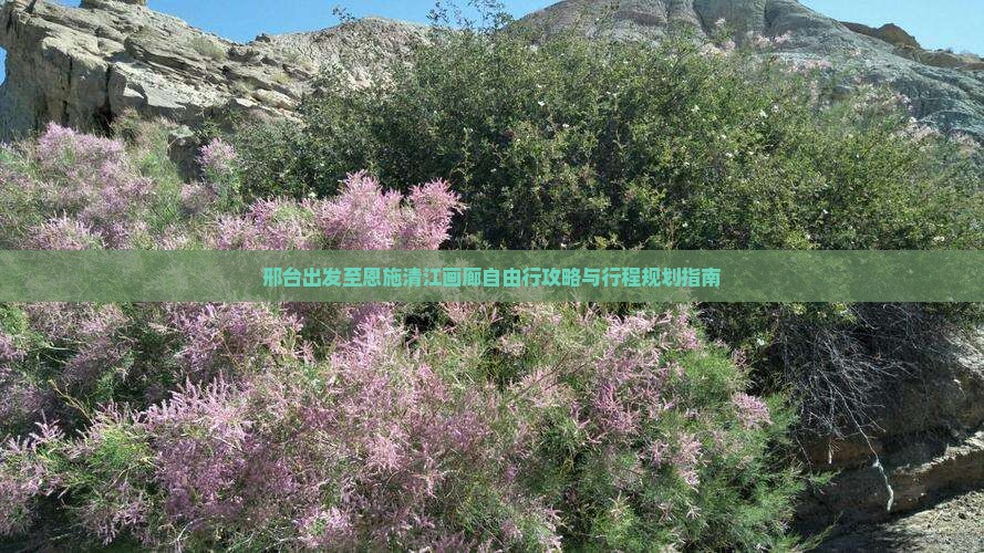 邢台出发至恩施清江画廊自由行攻略与行程规划指南