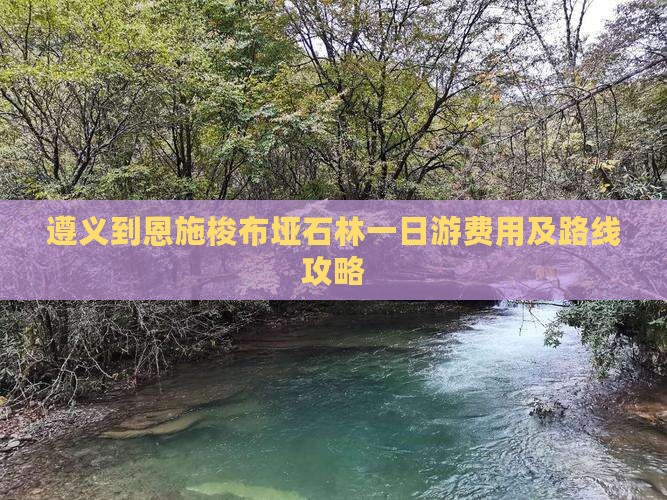 遵义到恩施梭布垭石林一日游费用及路线攻略
