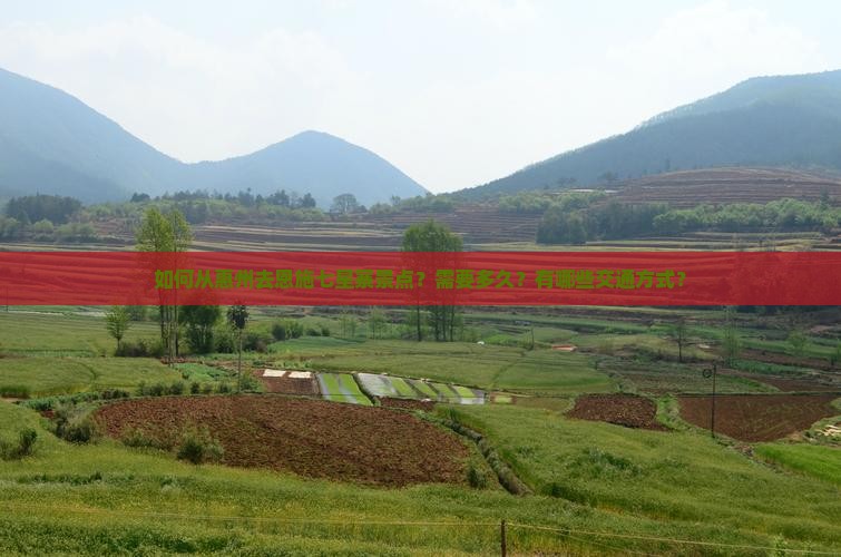 如何从惠州去恩施七星寨景点？需要多久？有哪些交通方式？