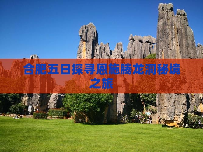 合肥五日探寻恩施腾龙洞秘境之旅