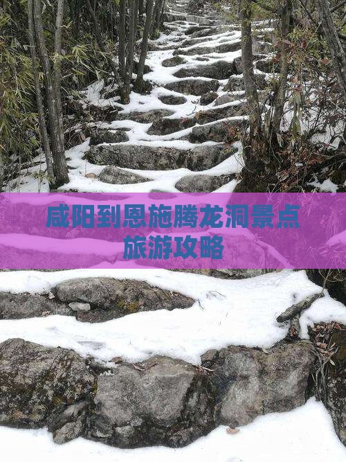 咸阳到恩施腾龙洞景点旅游攻略