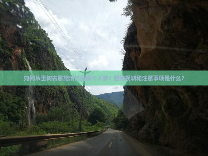 如何从玉树去恩施清江画廊个人游？路线规划和注意事项是什么？