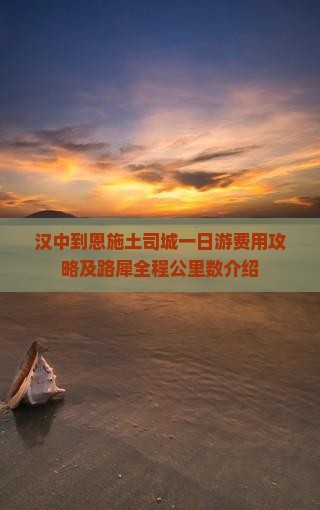 汉中到恩施土司城一日游费用攻略及路犀全程公里数介绍
