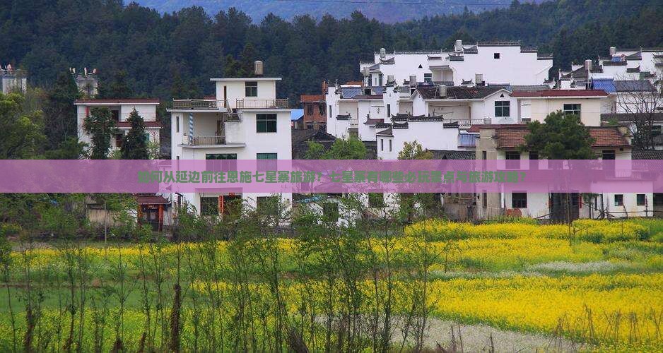如何从延边前往恩施七星寨旅游？七星寨有哪些必玩景点与旅游攻略？