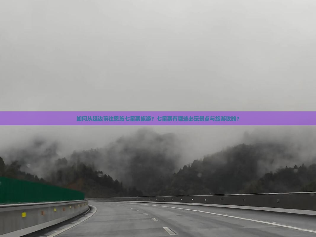 如何从延边前往恩施七星寨旅游？七星寨有哪些必玩景点与旅游攻略？