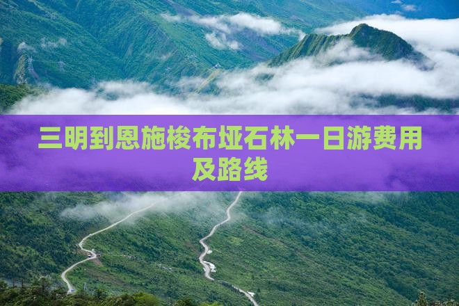 三明到恩施梭布垭石林一日游费用及路线