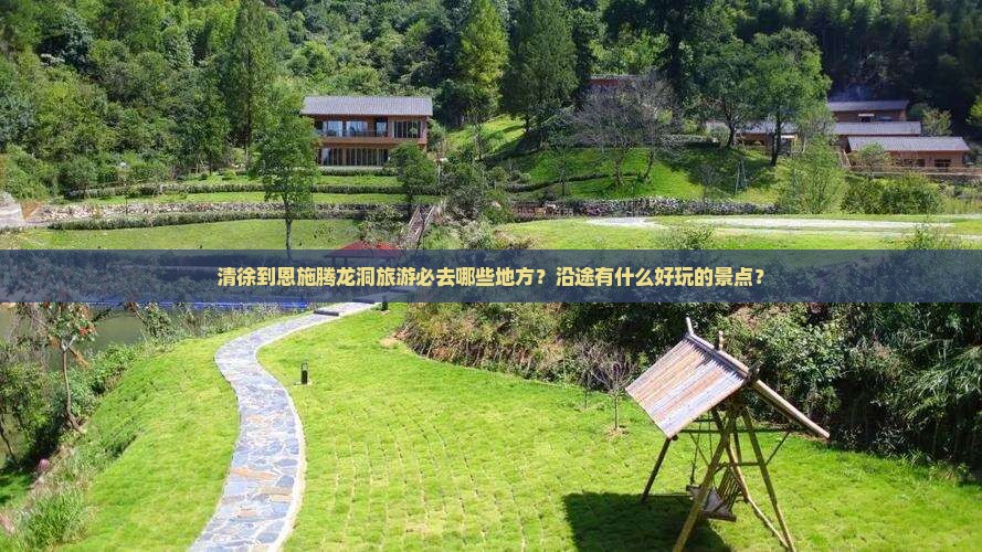 清徐到恩施腾龙洞旅游必去哪些地方？沿途有什么好玩的景点？