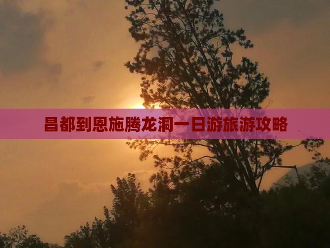 昌都到恩施腾龙洞一日游旅游攻略
