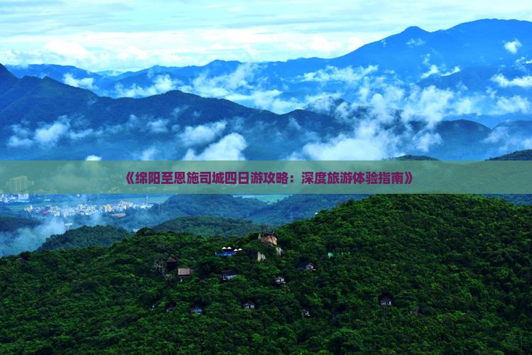 《绵阳至恩施司城四日游攻略：深度旅游体验指南》