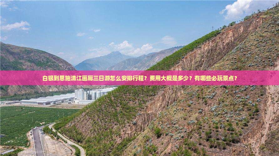 白银到恩施清江画廊三日游怎么安排行程？费用大概是多少？有哪些必玩景点？