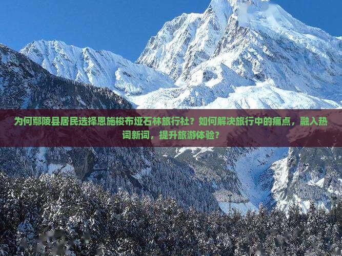 为何鄢陵县居民选择恩施梭布垭石林旅行社？如何解决旅行中的痛点，融入热词新词，提升旅游体验？
