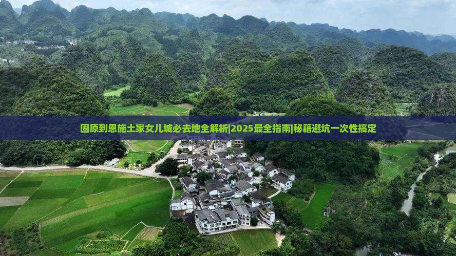 固原到恩施土家女儿城必去地