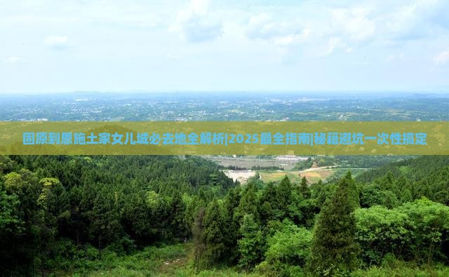 固原到恩施土家女儿城必去地
