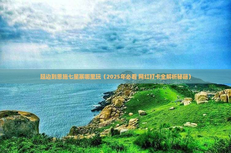 延边到恩施七星寨哪里玩 延边到恩施七星寨哪里玩