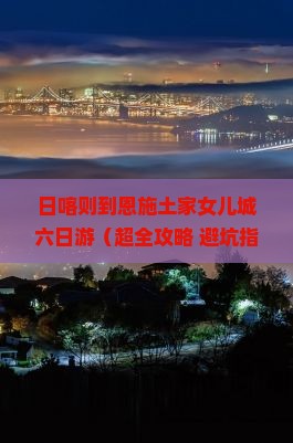 日喀则到恩施土家女儿城六日游