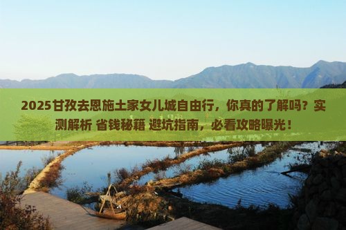 甘孜去恩施土家女儿城自由行