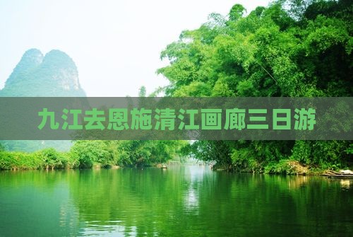 九江去恩施清江画廊三日游